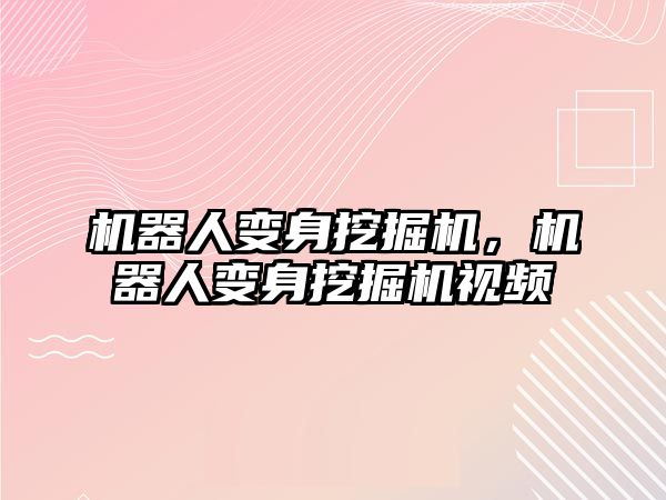 機器人變身挖掘機，機器人變身挖掘機視頻