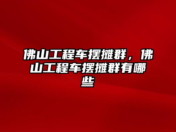 佛山工程車擺攤?cè)?，佛山工程車擺攤?cè)河心男? class=