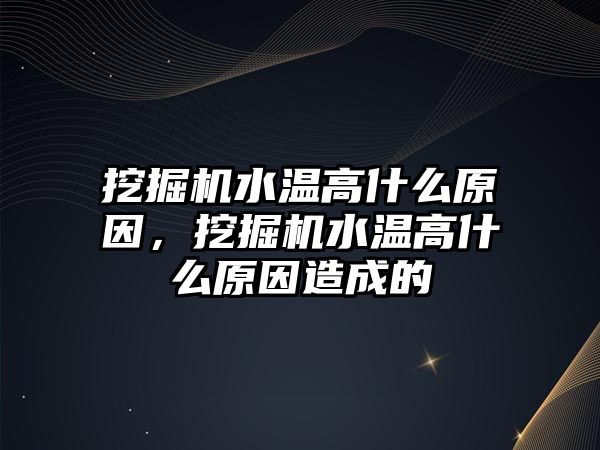 挖掘機水溫高什么原因，挖掘機水溫高什么原因造成的