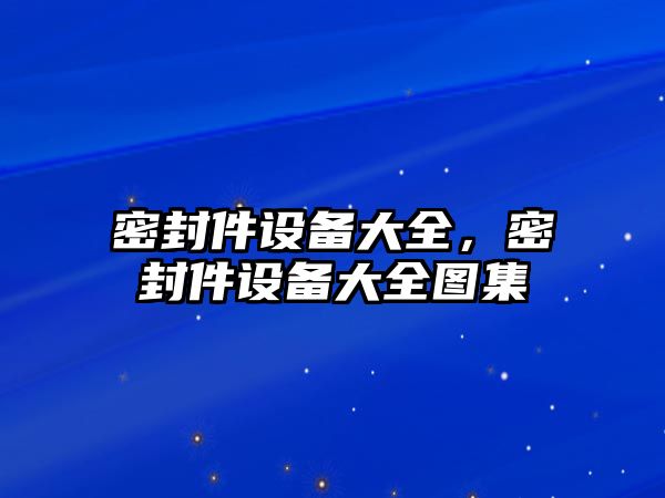 密封件設(shè)備大全，密封件設(shè)備大全圖集