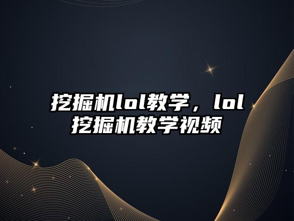 挖掘機lol教學，lol挖掘機教學視頻