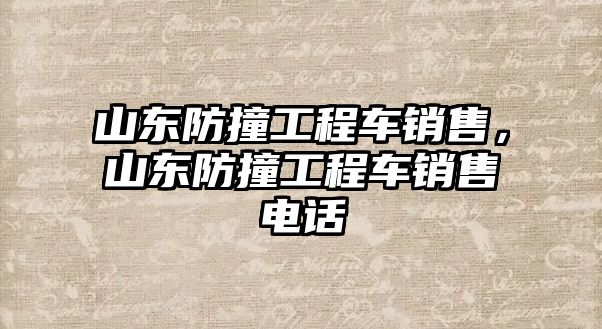 山東防撞工程車銷售，山東防撞工程車銷售電話