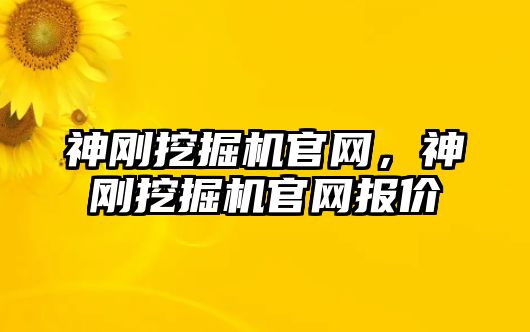 神剛挖掘機官網(wǎng)，神剛挖掘機官網(wǎng)報價