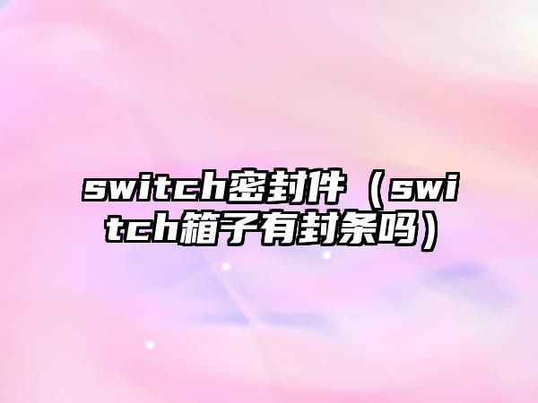 switch密封件（switch箱子有封條嗎）