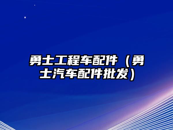 勇士工程車配件（勇士汽車配件批發(fā)）