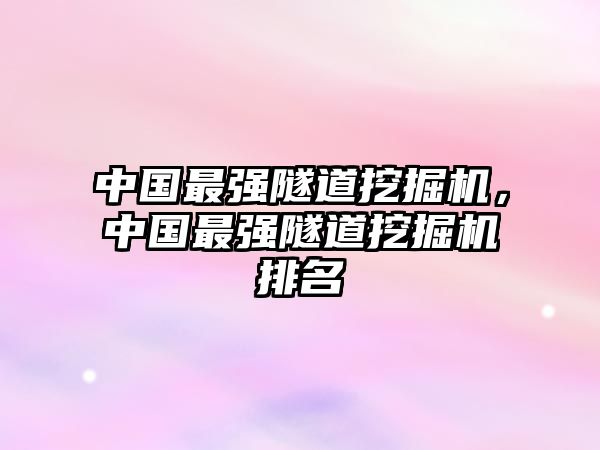 中國(guó)最強(qiáng)隧道挖掘機(jī)，中國(guó)最強(qiáng)隧道挖掘機(jī)排名