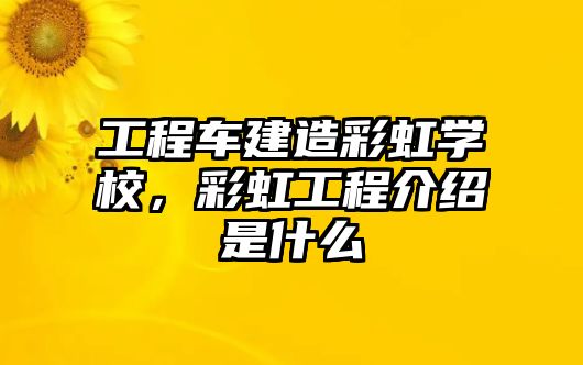 工程車建造彩虹學(xué)校，彩虹工程介紹是什么