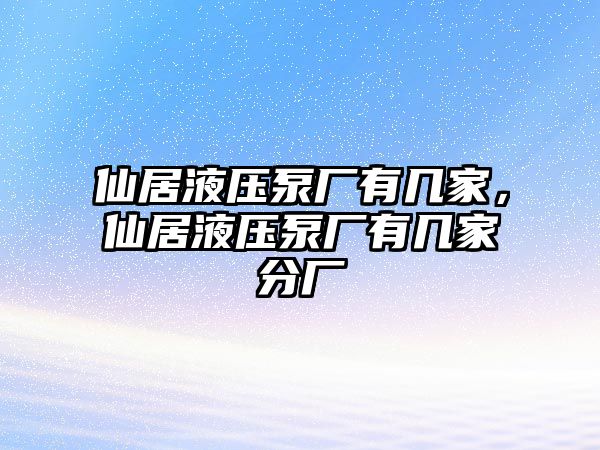 仙居液壓泵廠有幾家，仙居液壓泵廠有幾家分廠