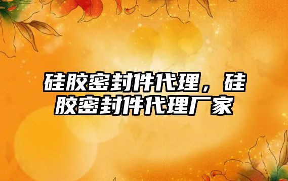 硅膠密封件代理，硅膠密封件代理廠家