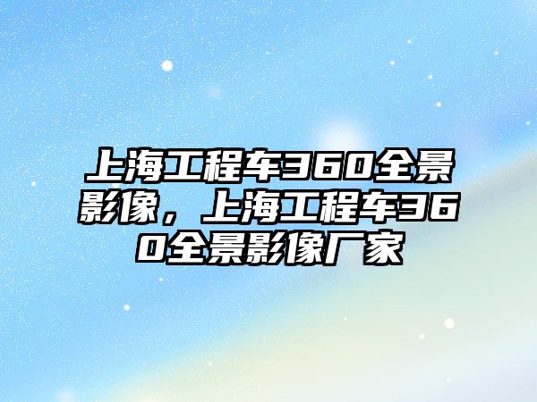 上海工程車360全景影像，上海工程車360全景影像廠家