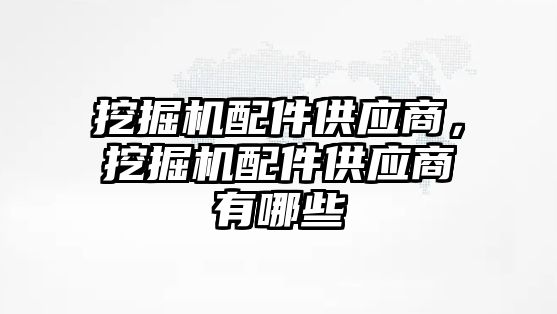 挖掘機配件供應商，挖掘機配件供應商有哪些