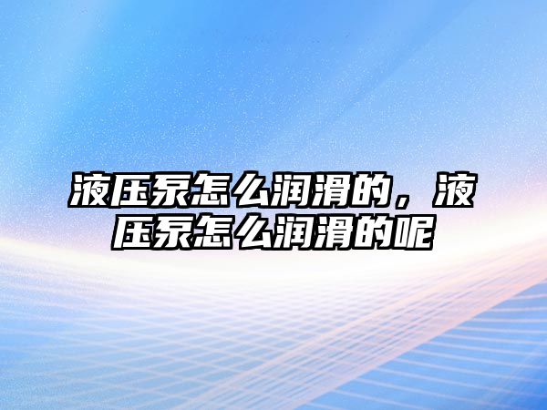 液壓泵怎么潤滑的，液壓泵怎么潤滑的呢