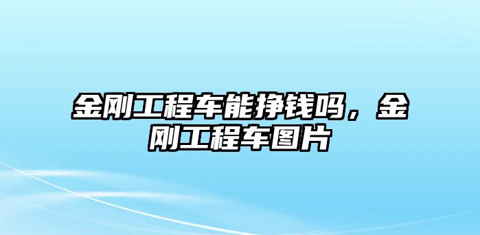 金剛工程車能掙錢嗎，金剛工程車圖片