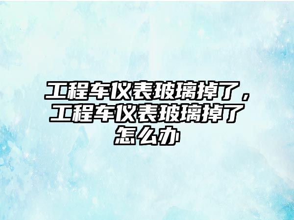 工程車儀表玻璃掉了，工程車儀表玻璃掉了怎么辦