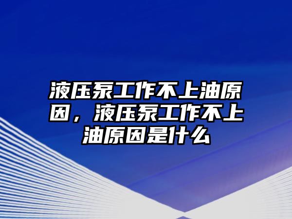 液壓泵工作不上油原因，液壓泵工作不上油原因是什么