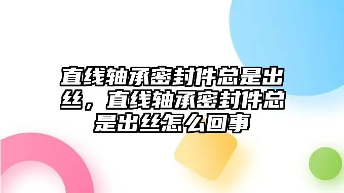 直線軸承密封件總是出絲，直線軸承密封件總是出絲怎么回事