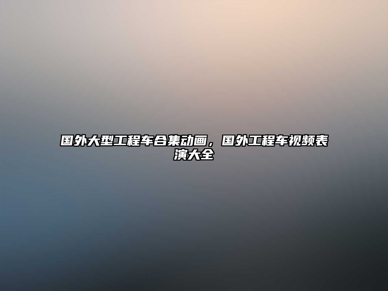 國(guó)外大型工程車合集動(dòng)畫，國(guó)外工程車視頻表演大全