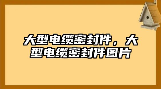 大型電纜密封件，大型電纜密封件圖片