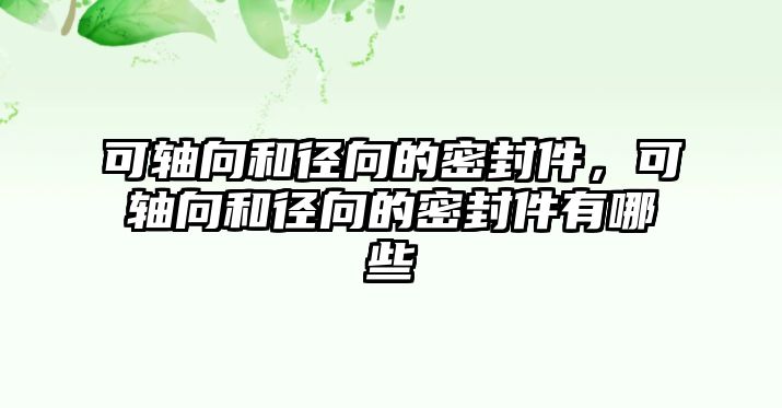 可軸向和徑向的密封件，可軸向和徑向的密封件有哪些