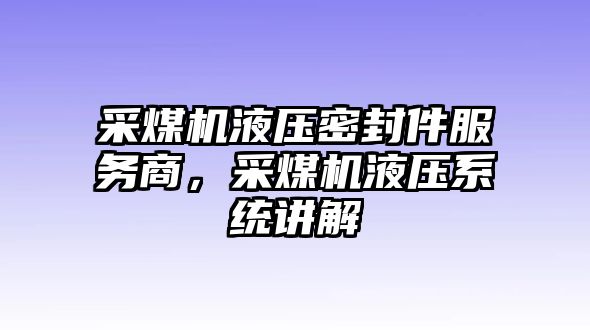 采煤機液壓密封件服務(wù)商，采煤機液壓系統(tǒng)講解