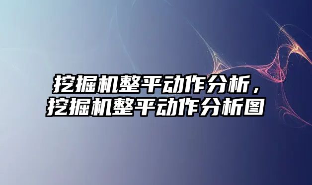 挖掘機整平動作分析，挖掘機整平動作分析圖