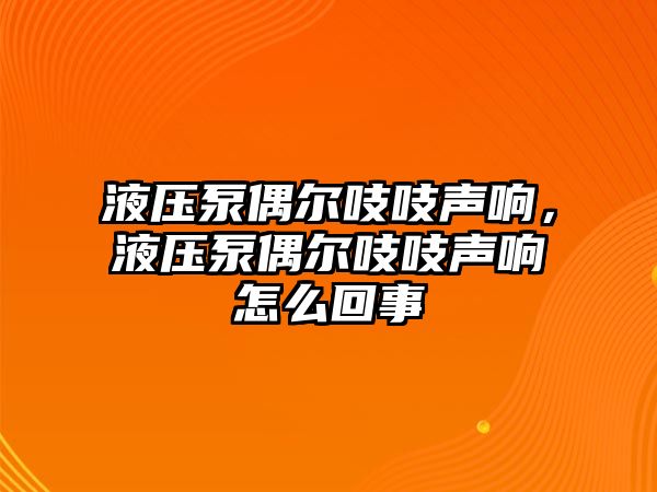 液壓泵偶爾吱吱聲響，液壓泵偶爾吱吱聲響怎么回事