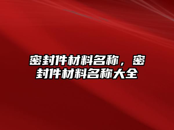 密封件材料名稱，密封件材料名稱大全