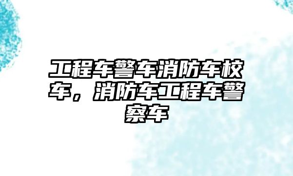 工程車警車消防車校車，消防車工程車警察車