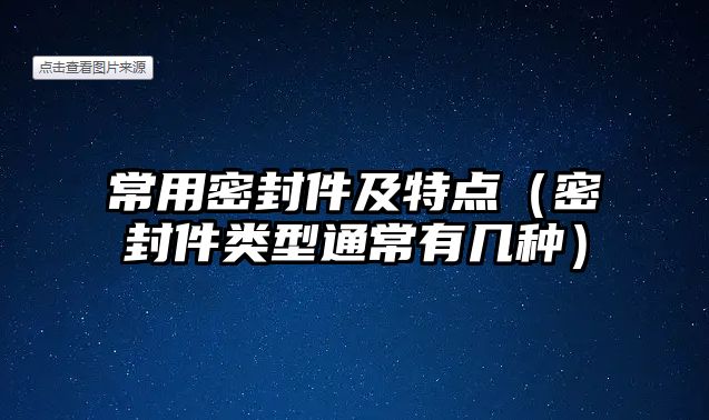 常用密封件及特點（密封件類型通常有幾種）