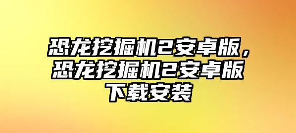 恐龍挖掘機2安卓版，恐龍挖掘機2安卓版下載安裝