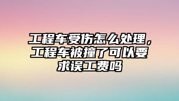 工程車受傷怎么處理，工程車被撞了可以要求誤工費(fèi)嗎