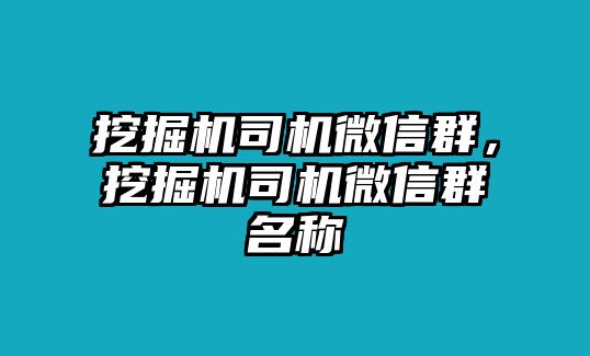 挖掘機(jī)司機(jī)微信群，挖掘機(jī)司機(jī)微信群名稱