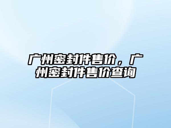 廣州密封件售價，廣州密封件售價查詢