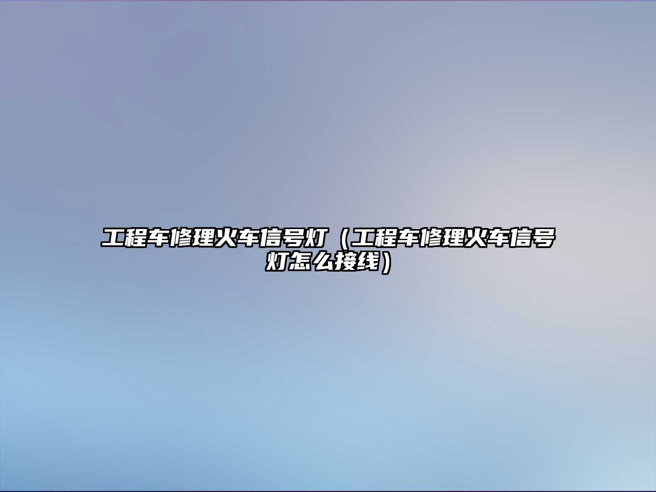 工程車修理火車信號(hào)燈（工程車修理火車信號(hào)燈怎么接線）