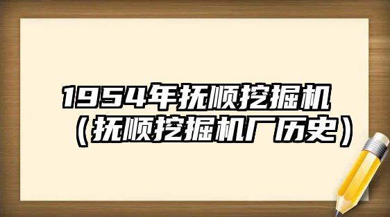 1954年撫順挖掘機(jī)（撫順挖掘機(jī)廠歷史）