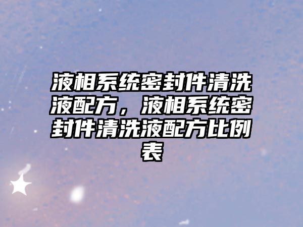 液相系統(tǒng)密封件清洗液配方，液相系統(tǒng)密封件清洗液配方比例表