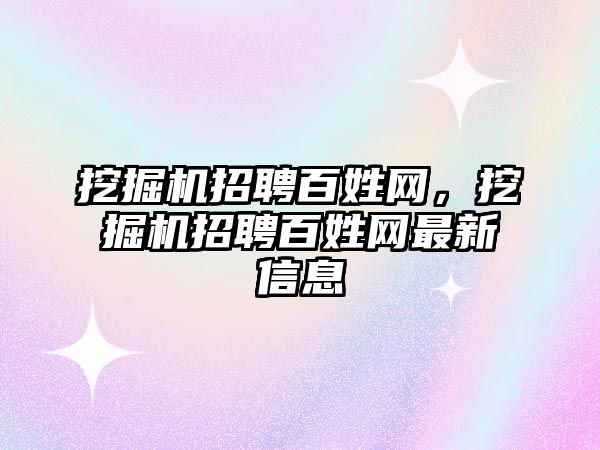 挖掘機招聘百姓網(wǎng)，挖掘機招聘百姓網(wǎng)最新信息