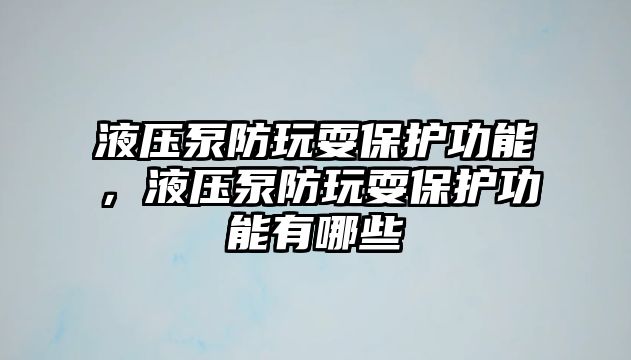 液壓泵防玩耍保護功能，液壓泵防玩耍保護功能有哪些