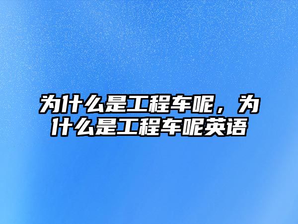 為什么是工程車呢，為什么是工程車呢英語