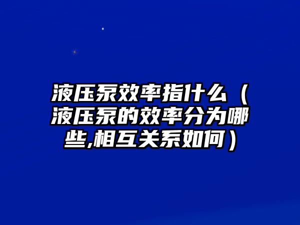 液壓泵效率指什么（液壓泵的效率分為哪些,相互關系如何）