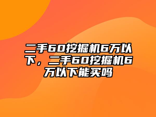 二手60挖掘機(jī)6萬以下，二手60挖掘機(jī)6萬以下能買嗎