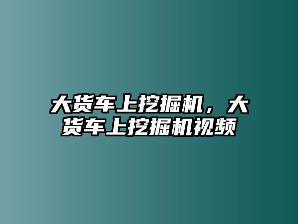 大貨車上挖掘機(jī)，大貨車上挖掘機(jī)視頻