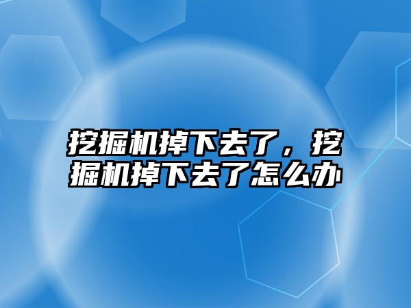 挖掘機掉下去了，挖掘機掉下去了怎么辦