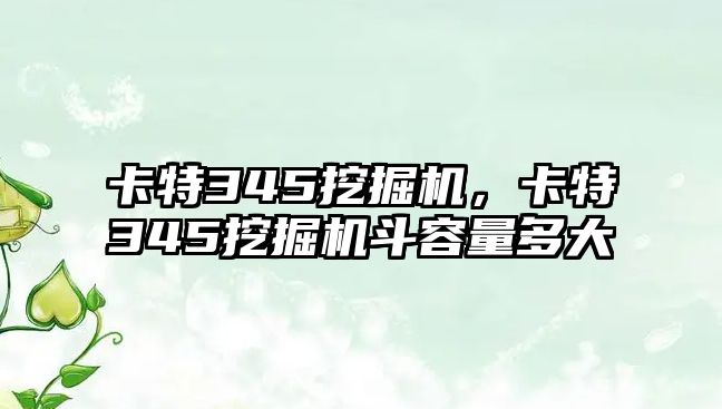 卡特345挖掘機，卡特345挖掘機斗容量多大