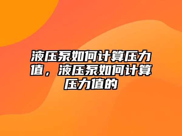 液壓泵如何計(jì)算壓力值，液壓泵如何計(jì)算壓力值的