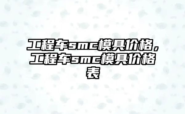 工程車smc模具價格，工程車smc模具價格表