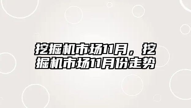 挖掘機市場11月，挖掘機市場11月份走勢