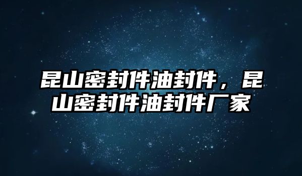 昆山密封件油封件，昆山密封件油封件廠家