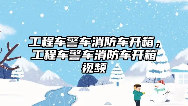 工程車警車消防車開箱，工程車警車消防車開箱視頻