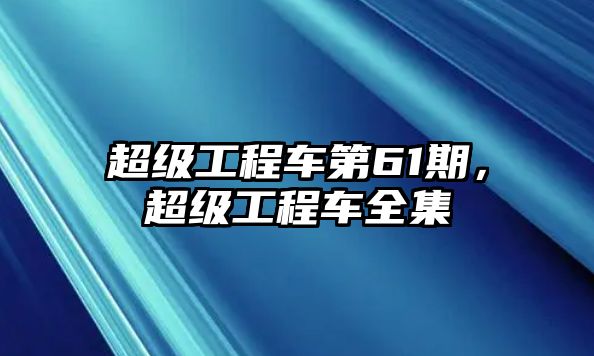 超級工程車第61期，超級工程車全集